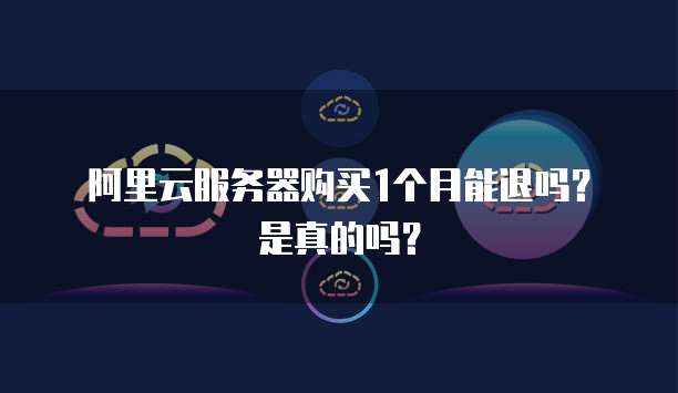 阿里云服务器购买1个月能退吗?是真的吗?