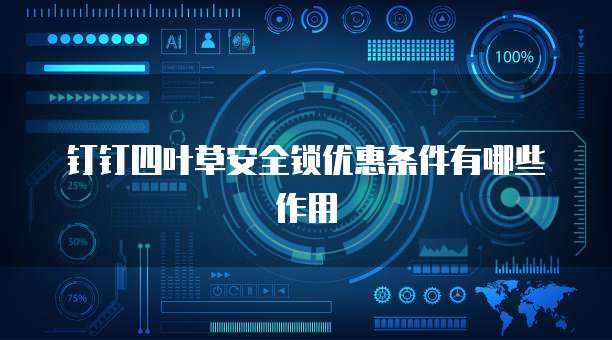 钉钉四叶草安全锁优惠条件有哪些作用