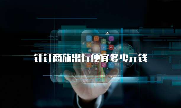 钉钉商旅出行便宜多少元钱