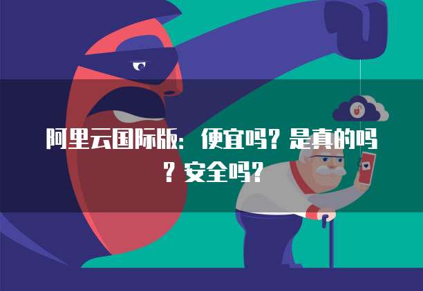 阿里云国际版:便宜吗?是真的吗?安全吗?