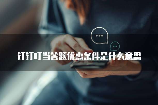 钉钉叮当答题优惠条件是什么意思
