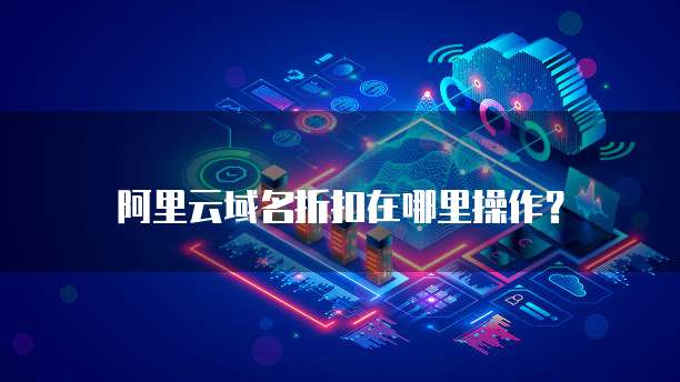 阿里云域名折扣在哪里操作?