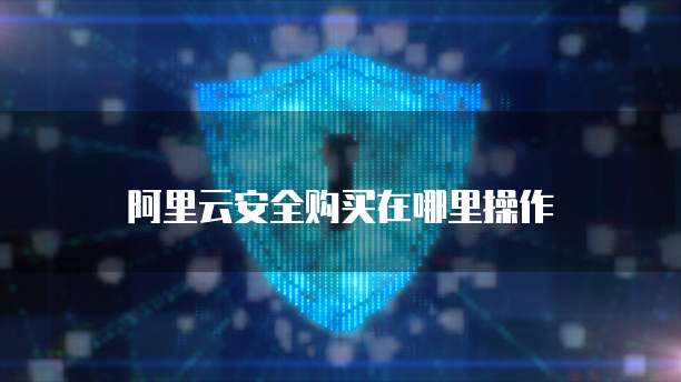 阿里云安全购买在哪里操作