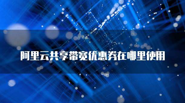 阿里云共享带宽优惠券在哪里使用