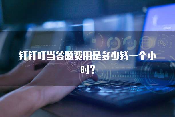 钉钉叮当答题费用是多少钱一个小时?