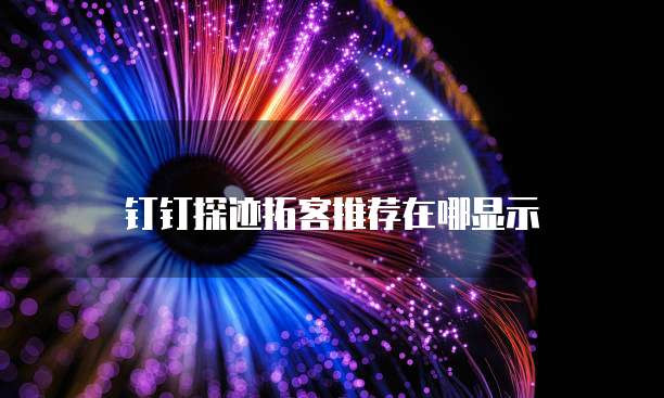 钉钉探迹拓客推荐在哪显示