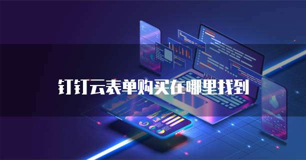 钉钉云表单购买在哪里找到