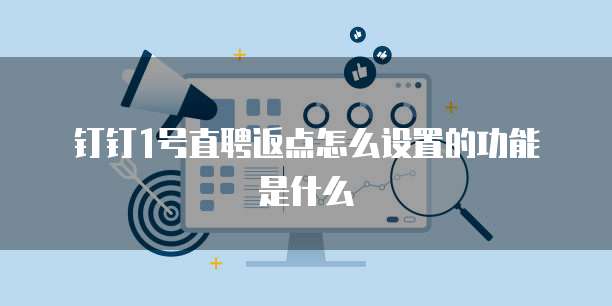 钉钉1号直聘返点怎么设置的功能是什么