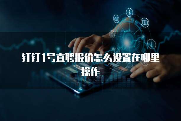 钉钉1号直聘报价怎么设置在哪里操作