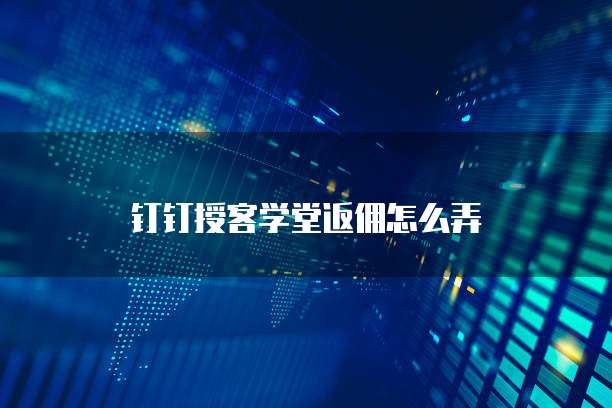 钉钉授客学堂返佣怎么弄
