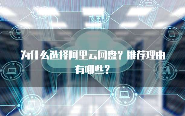 为什么选择阿里云网盘？推荐理由有哪些？