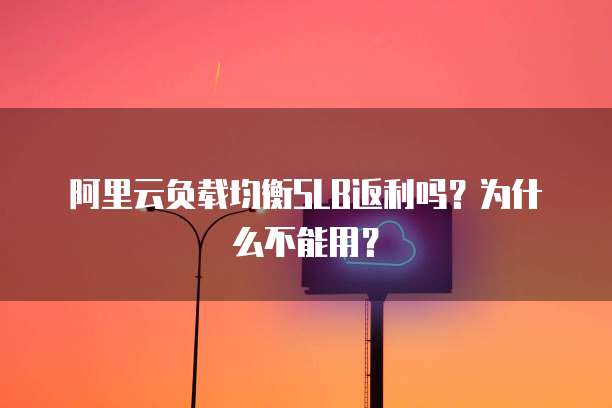 阿里云负载均衡SLB返利吗?为什么不能用?