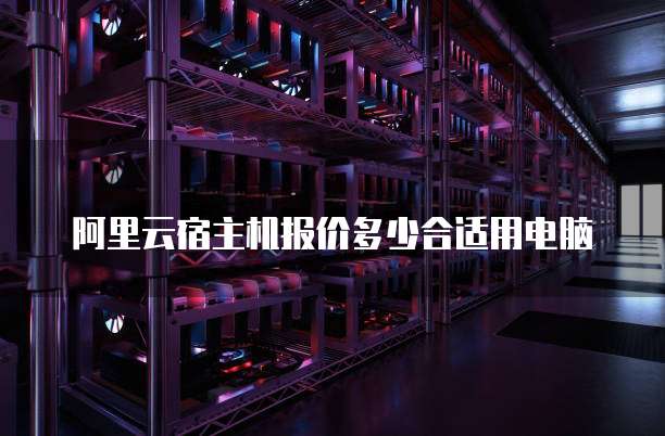阿里云宿主机报价多少合适用电脑