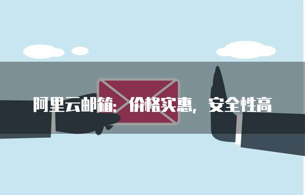 阿里云邮箱:价格实惠,安全性高