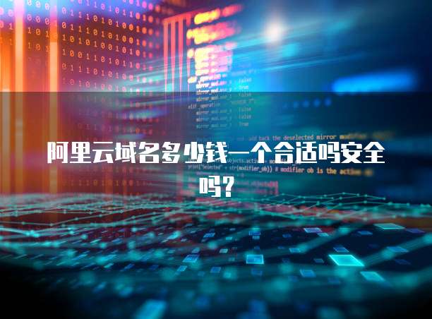 阿里云域名多少钱一个合适吗安全吗?