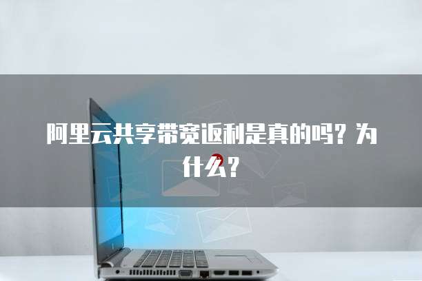 阿里云共享带宽返利是真的吗?为什么?