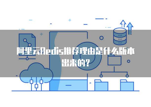 阿里云Redis推荐理由是什么版本出来的?
