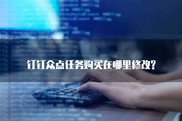 钉钉众点任务购买在哪里修改?