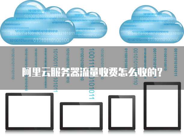 阿里云服务器流量收费怎么收的？