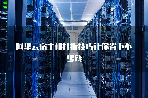 阿里云宿主机打折技巧让你省下不少钱
