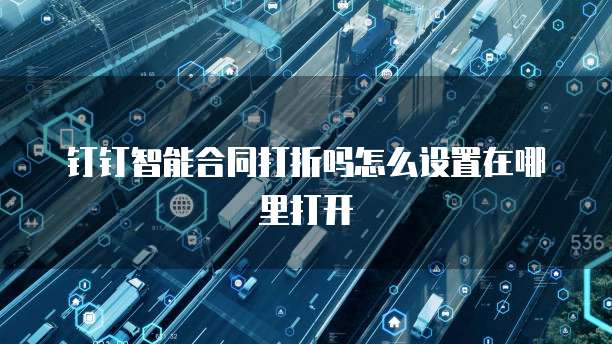 钉钉智能合同打折吗怎么设置在哪里打开