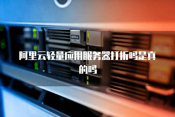 阿里云轻量应用服务器打折吗是真的吗