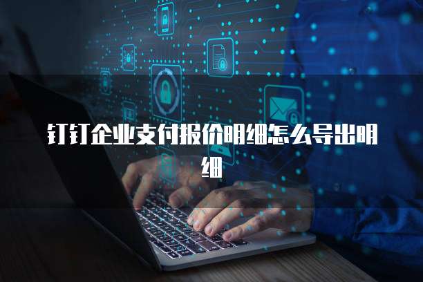 钉钉企业支付报价明细怎么导出明细