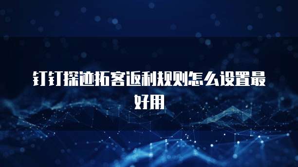钉钉探迹拓客返利规则怎么设置最好用