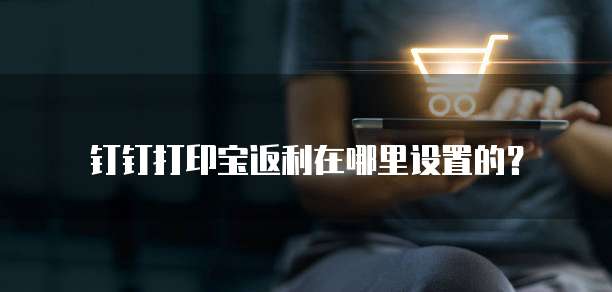 钉钉打印宝返利在哪里设置的?
