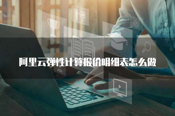 阿里云弹性计算报价明细表怎么做