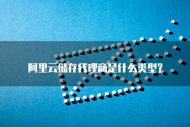 阿里云储存代理商是什么类型?