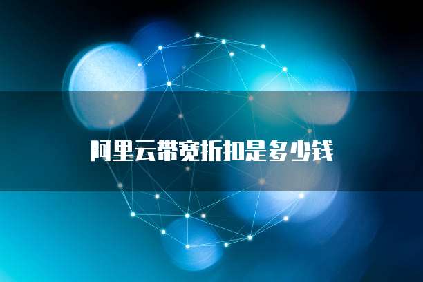 阿里云带宽折扣是多少钱