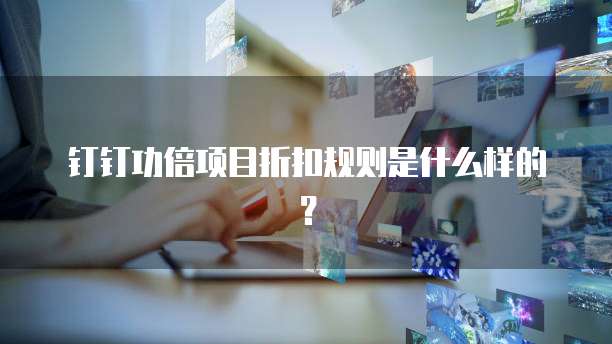 钉钉功倍项目折扣规则是什么样的?