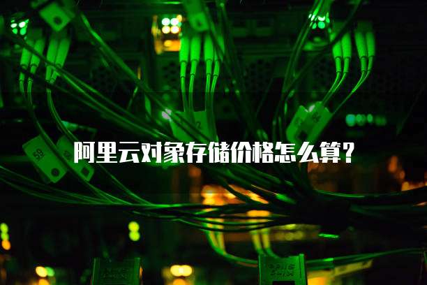 阿里云对象存储价格怎么算?