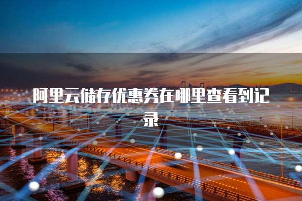 阿里云储存优惠券在哪里查看到记录