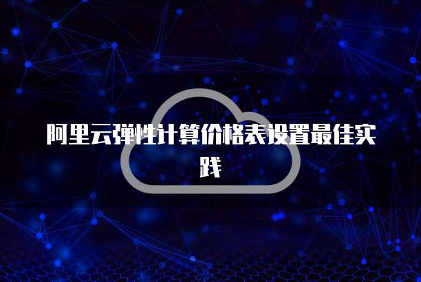 阿里云弹性计算价格表设置最佳实践