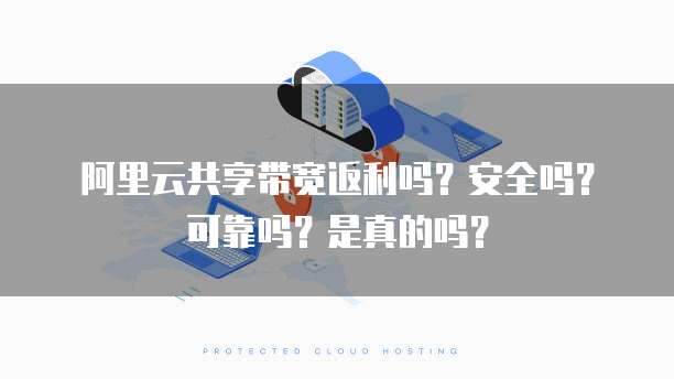 阿里云共享带宽返利吗?安全吗?可靠吗?是真的吗?