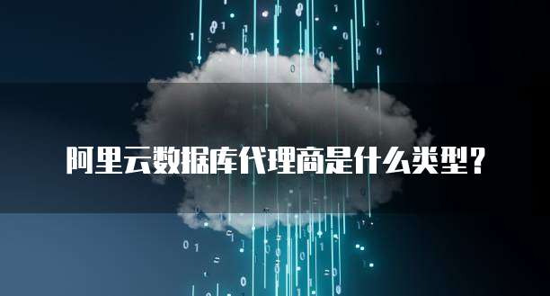 阿里云数据库代理商是什么类型?