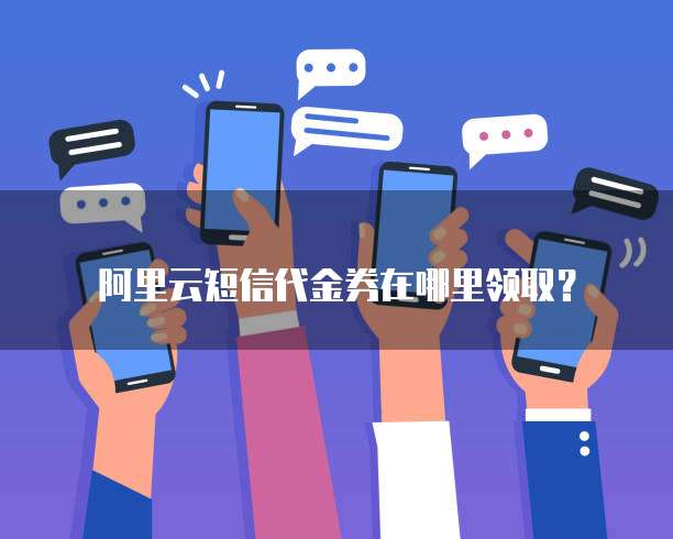 阿里云短信代金券在哪里领取？