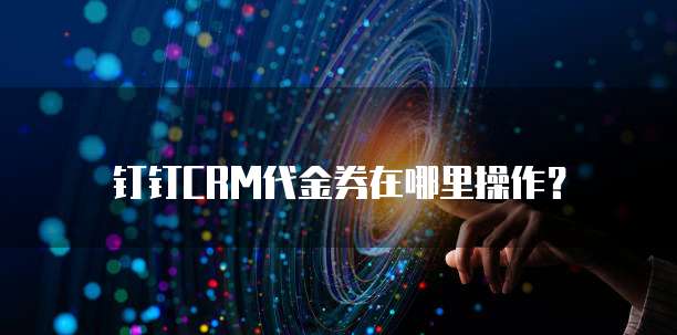 钉钉CRM代金券在哪里操作?