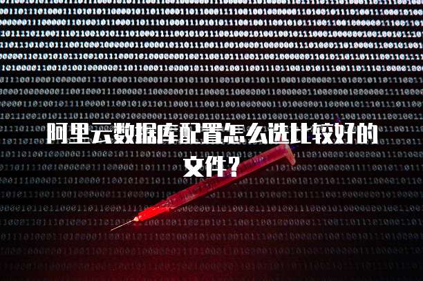 阿里云数据库配置怎么选比较好的文件?