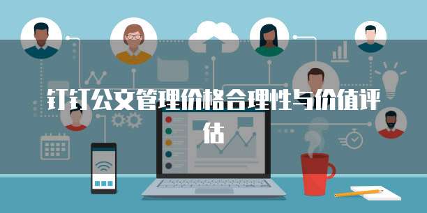 钉钉公文管理价格合理性与价值评估