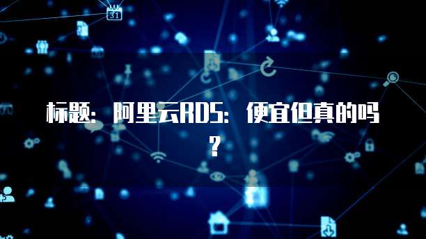 标题:阿里云RDS:便宜但真的吗?