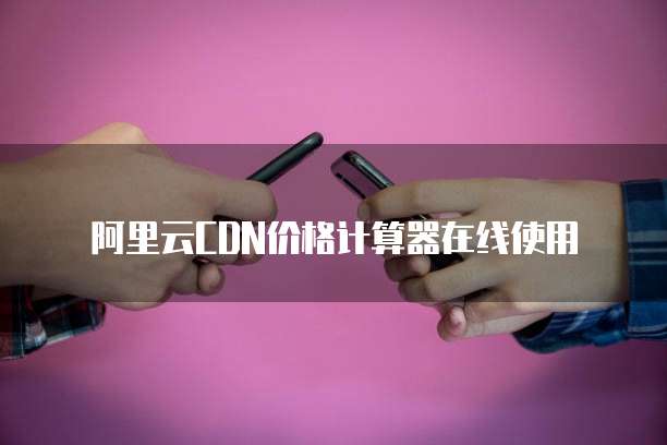 阿里云CDN价格计算器在线使用