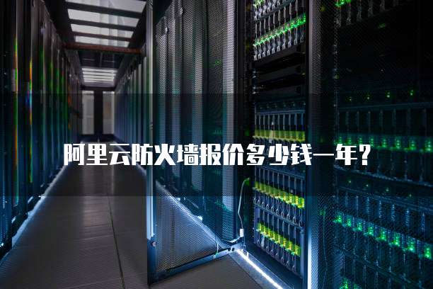 阿里云防火墙报价多少钱一年？