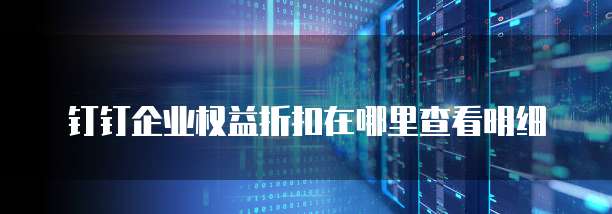 钉钉企业权益折扣在哪里查看明细