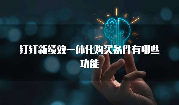 钉钉新绩效一体化购买条件有哪些功能