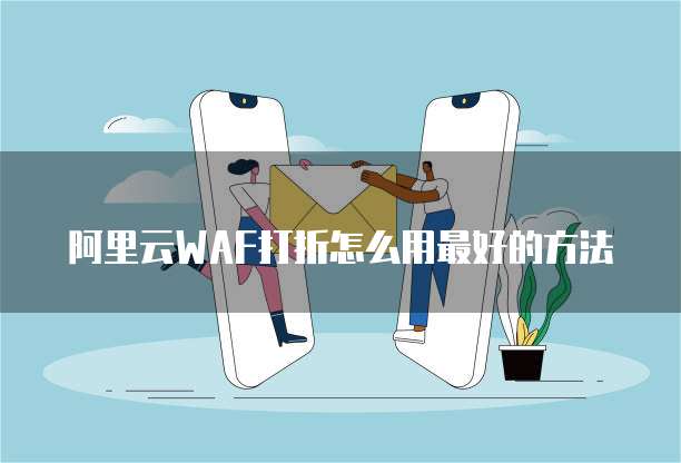 阿里云WAF打折怎么用最好的方法