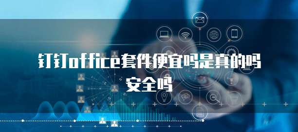钉钉office套件便宜吗是真的吗安全吗