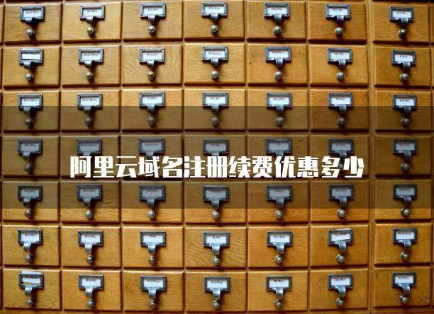 阿里云域名注册续费优惠多少